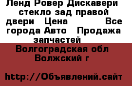 Ленд Ровер Дискавери3 стекло зад.правой двери › Цена ­ 1 500 - Все города Авто » Продажа запчастей   . Волгоградская обл.,Волжский г.